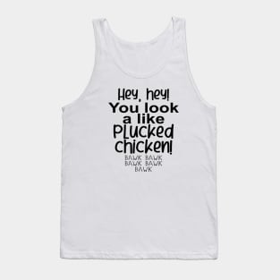 Hey, hey! You look like a PLUCKED CHICKEN! bawk bawk Tank Top